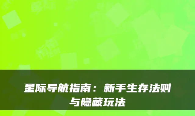 星际导航指南：新手生存法则与隐藏玩法