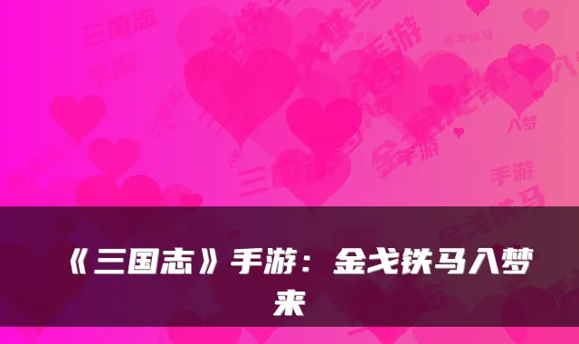 《三国志》手游：金戈铁马入梦来