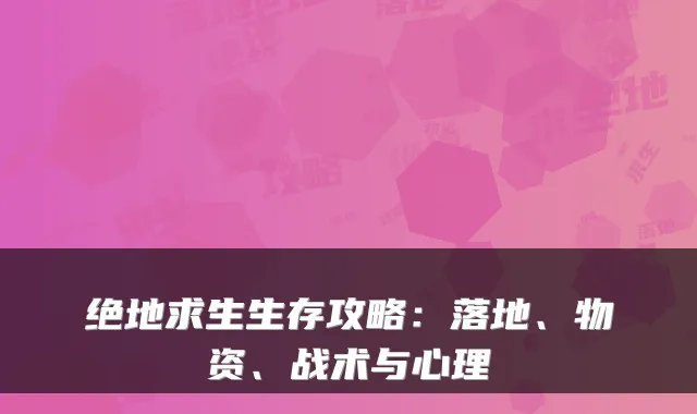 绝地求生生存攻略：落地、物资、战术与心理