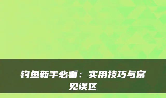 钓鱼新手必看：实用技巧与常见误区