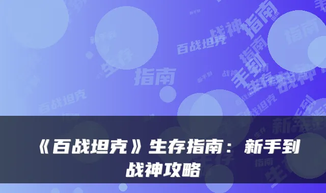 《百战坦克》生存指南：新手到战神攻略