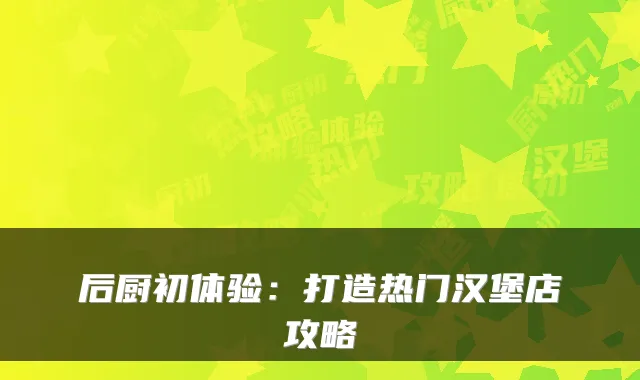 后厨初体验：打造热门汉堡店攻略