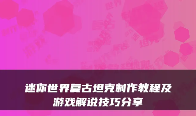 迷你世界复古坦克制作教程及游戏解说技巧分享