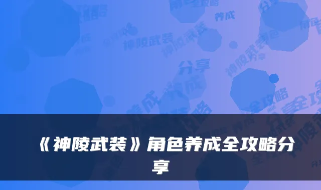 《神陵武装》角色养成全攻略分享