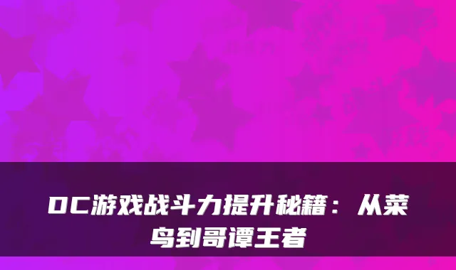 DC游戏战斗力提升秘籍：从菜鸟到哥谭王者