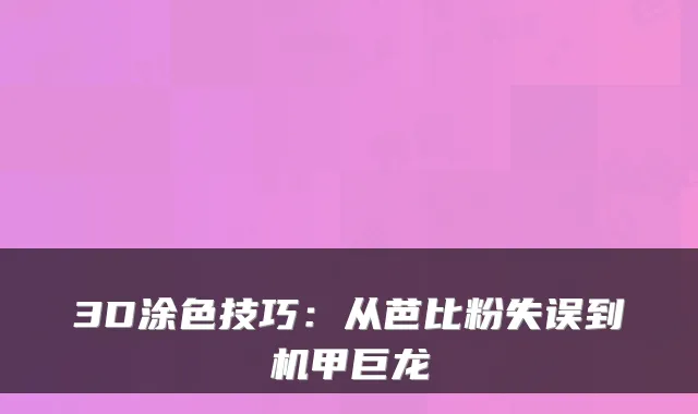 3D涂色技巧：从芭比粉失误到机甲巨龙