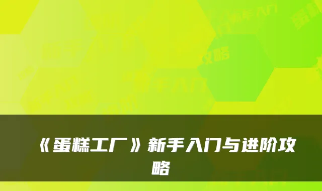 《蛋糕工厂》新手入门与进阶攻略