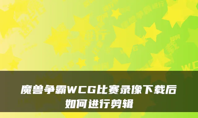 魔兽争霸WCG比赛录像下载后如何进行剪辑