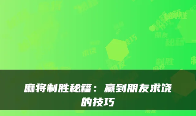 麻将制胜秘籍：赢到朋友求饶的技巧