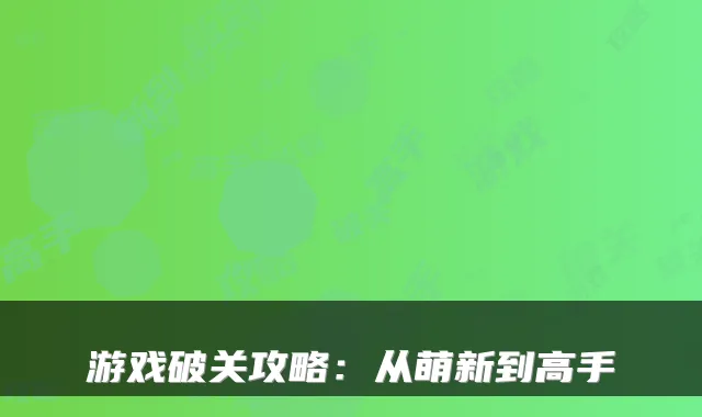 游戏破关攻略：从萌新到高手