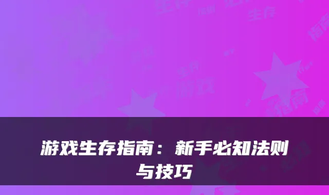 游戏生存指南：新手必知法则与技巧