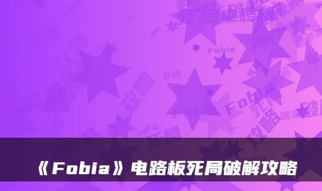 《Fobia》电路板死局破解攻略
