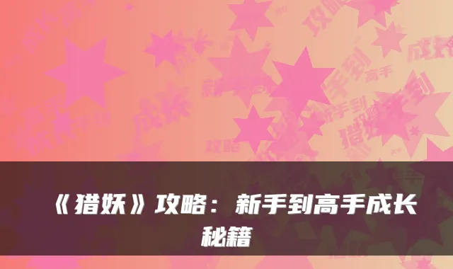 《猎妖》攻略：新手到高手成长秘籍