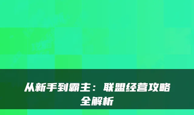 从新手到霸主:联盟经营攻略全解析