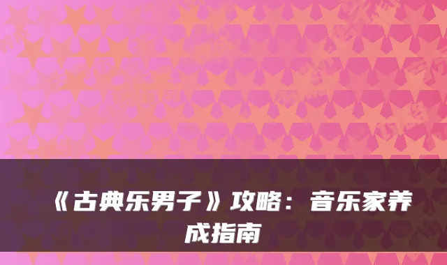 《古典乐男子》攻略：音乐家养成指南