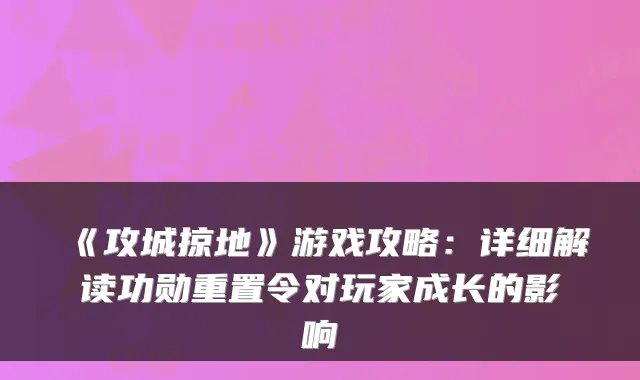 《攻城掠地》游戏攻略：详细解读功勋重置令对玩家成长的影响