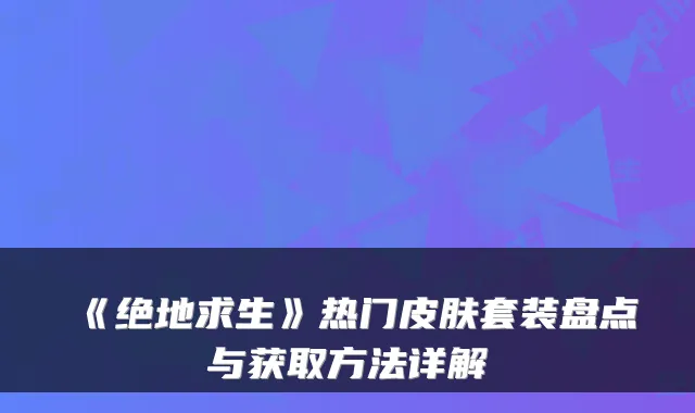 《绝地求生》热门皮肤套装盘点与获取方法详解