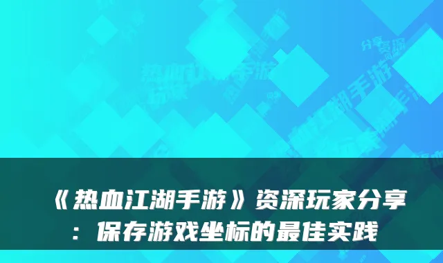 《热血江湖手游》资深玩家分享：保存游戏坐标的佳实践