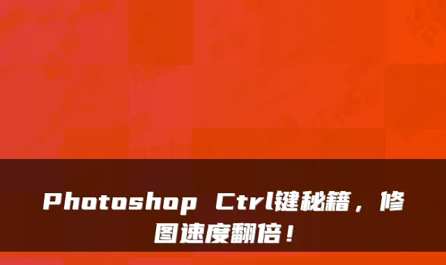 Photoshop Ctrl键秘籍，修图速度翻倍！