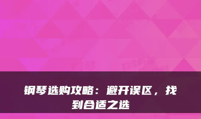 钢琴选购攻略：避开误区，找到合适之选
