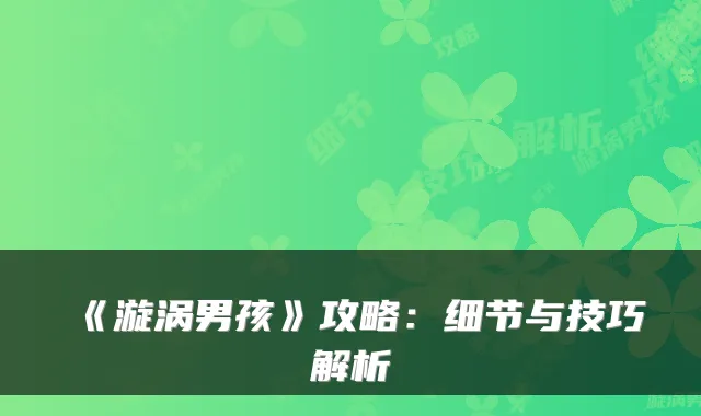 《漩涡男孩》攻略：细节与技巧解析