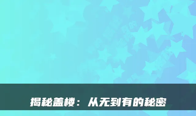 揭秘盖楼：从无到有的秘密