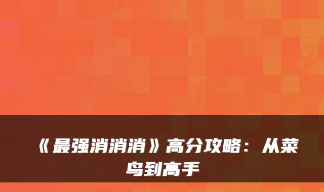 《最强消消消》高分攻略：从菜鸟到高手