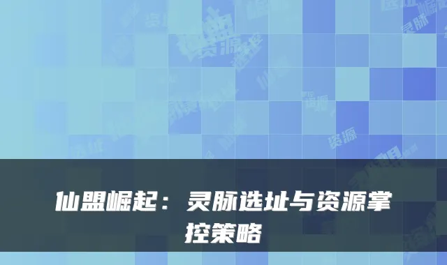 仙盟崛起：灵脉选址与资源掌控策略