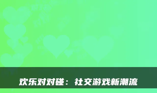 欢乐对对碰：社交游戏新潮流