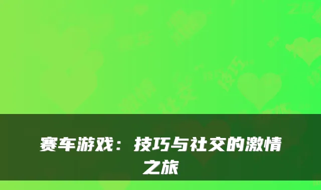 赛车游戏:技巧与社交的激情之旅