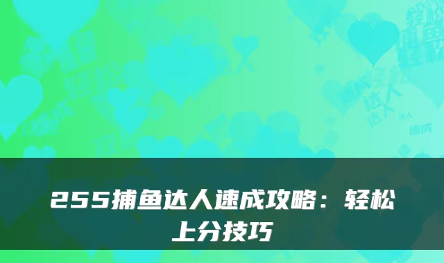 255捕鱼达人速成攻略：轻松上分技巧