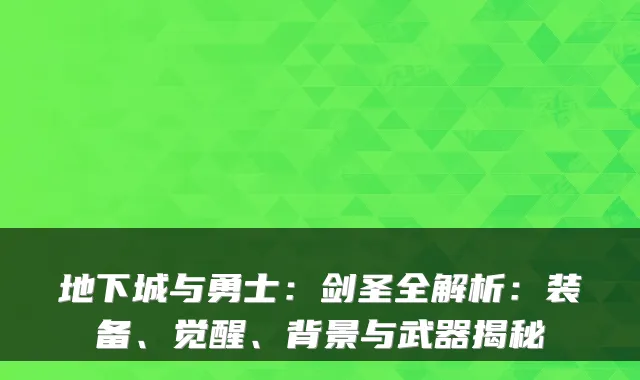 地下城与勇士：剑圣全解析：装备、觉醒、背景与武器揭秘