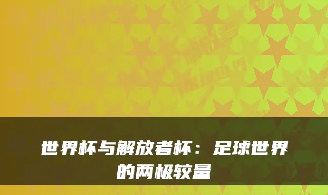 世界杯与解放者杯：足球世界的两极较量