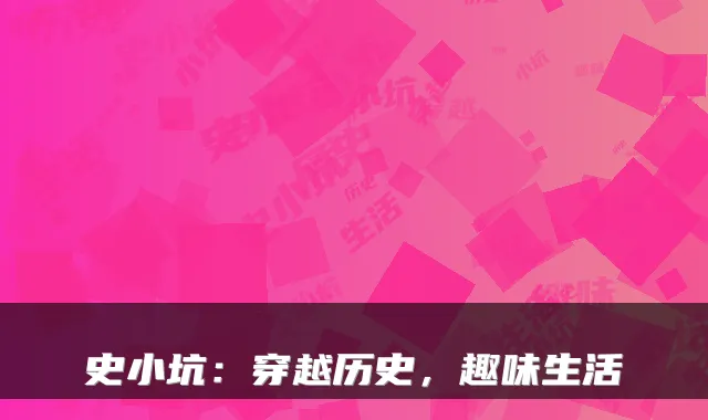史小坑：穿越历史，趣味生活