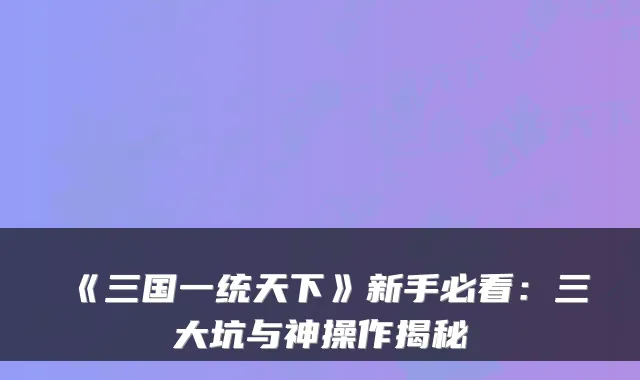 《三国一统天下》新手必看：三大坑与神操作揭秘