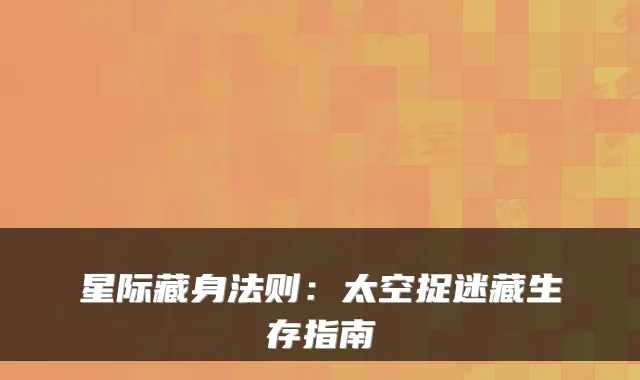 星际藏身法则：太空捉迷藏生存指南