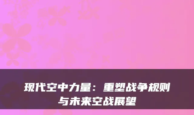 现代空中力量：重塑战争规则与未来空战展望