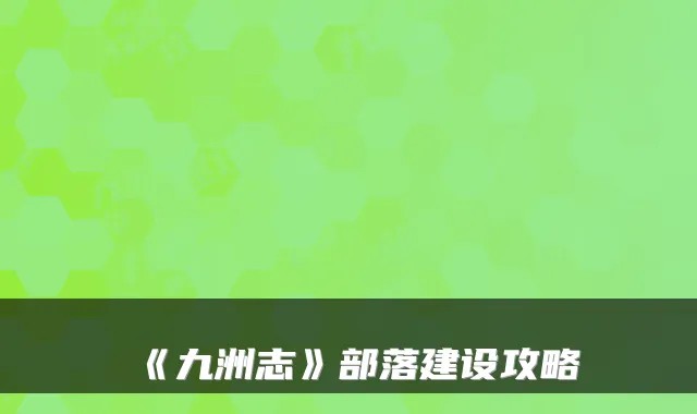《九洲志》部落建设攻略