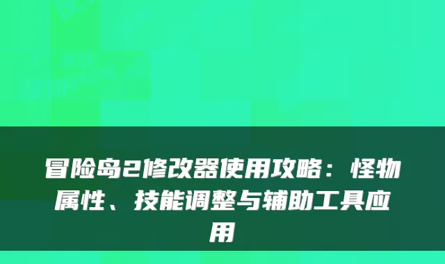 冒险岛2修改器使用攻略：怪物属性、技能调整与辅助工具应用