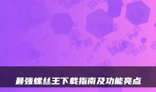 强螺丝王下载指南及功能亮点