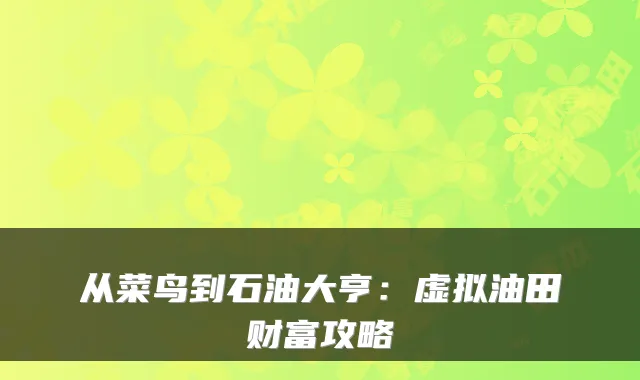 从菜鸟到石油大亨：虚拟油田财富攻略
