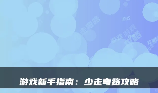 游戏新手指南：少走弯路攻略