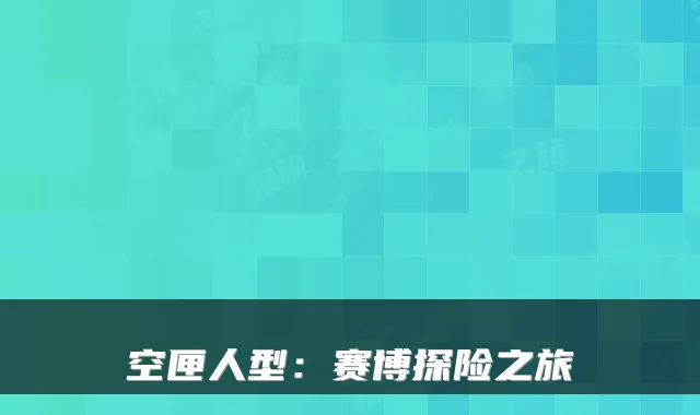 空匣人型：赛博探险之旅