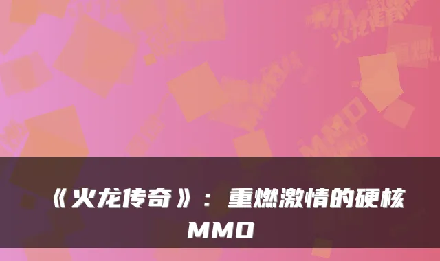 《火龙传奇》：重燃激情的硬核MMO