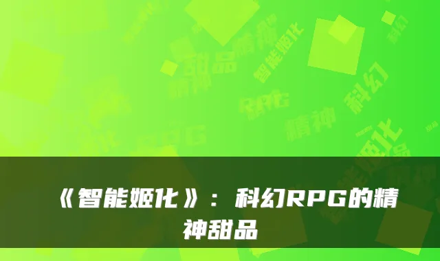 《智能姬化》：科幻RPG的精神甜品