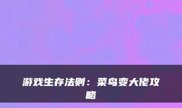 游戏生存法则：菜鸟变大佬攻略
