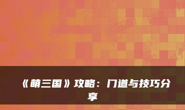 《萌三国》攻略:门道与技巧分享