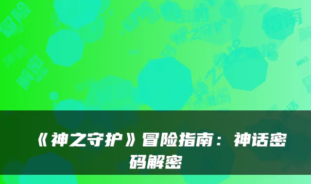 《神之守护》冒险指南：神话密码解密