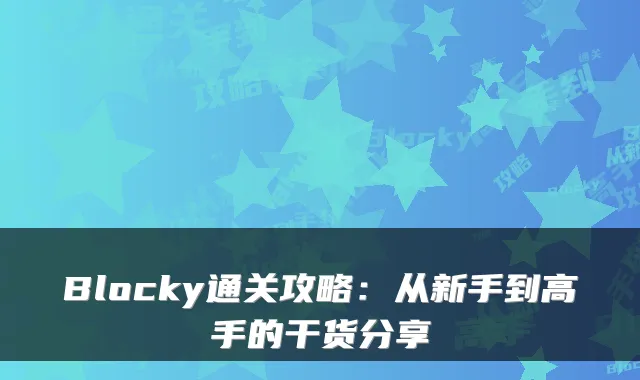 Blocky通关攻略:从新手到高手的干货分享