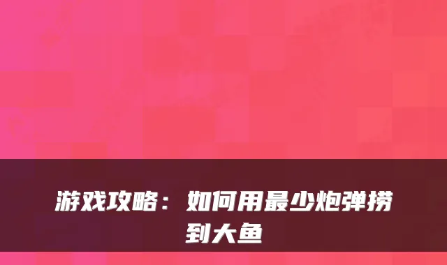 游戏攻略：如何用少炮弹捞到大鱼